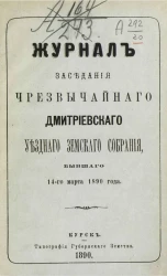 Журнал заседания чрезвычайного Дмитриевского уездного земского собрания, бывшего 14-го марта 1890 года