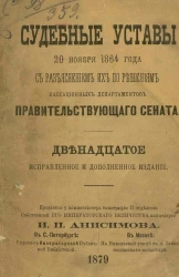Судебные уставы 20 ноября 1864 года, с разъяснением их по решениям кассационных департаментов Правительствующего сената. Издание 12