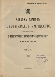 Альбом планов недвижимых имуществ, принадлежащих Санкт-Петербургскому городскому общественному управлению. 1903 год