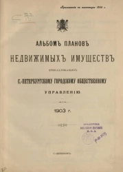 Альбом планов недвижимых имуществ, принадлежащих Санкт-Петербургскому городскому общественному управлению. 1903 год