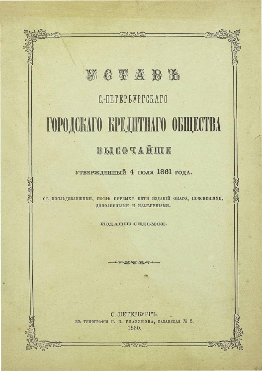 Устав Санкт-Петербургского городского кредитного общества, утвержденный 4 июля 1861 года, с последовавшими, после первых шести изданий оного, пояснениями, дополнениями и изменениями. Издание 7