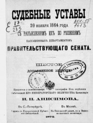 Судебные уставы 20 ноября 1864 года, с разъяснением их по решениям кассационных департаментов Правительствующего сената. Издание 6
