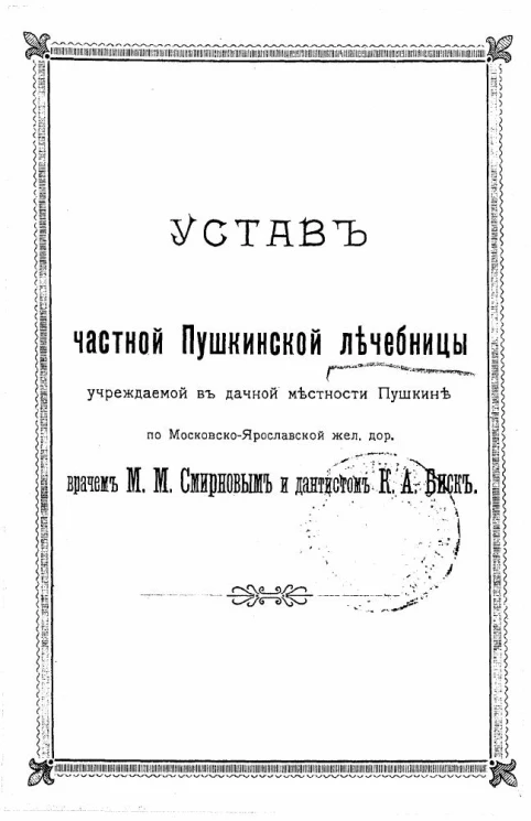 Устав частной Пушкинской лечебницы учреждаемой в дачной местности Пушкине по Московско-Ярославской железной дороге врачом М.М. Смирновым и дантистом К.А. Биск