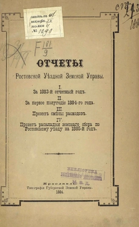 Отчет Ростовской уездной земской управы. 1. За 1883 отчетный год. 2. За первое полугодие 1884 года. 3. Проект сметы расходов. 4. Проект раскладки земского сбора по Ростовскому уезду на 1885 год