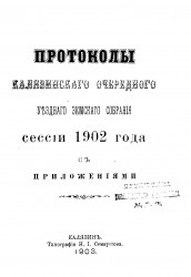 Протоколы Калязинского очередного уездного земского собрания сессии 1902 года с приложениями