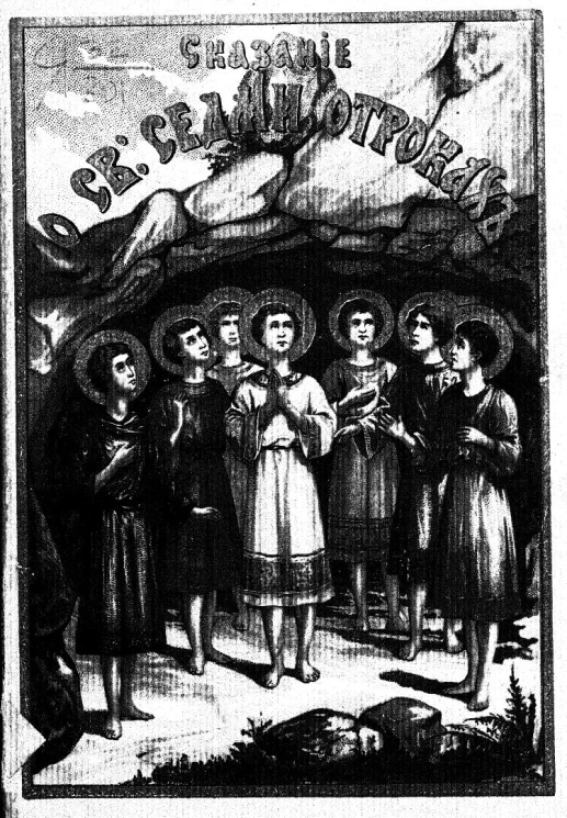 Сказание о св. семи отроках, в Ефесе восставших от сна смерти и снова умерших, в надежде воскресения: Максимилиане, Иамвлихе, Мартиниане, Иоанне, Дионисии, Ексакустодиане и Антонине. (Память 4 августа и 22 октября)