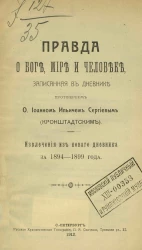 Правда о боге, мире и человеке, записанная в дневнике протоиереем отцом Иоанном Ильичем Сергиевым (Кронштадтским). Извлечения из нового дневника за 1894-1899 годы