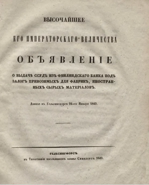 Высочайшее его императорского величества объявление о выдаче ссуд из Финляндского банка под залог привозимых для фабрик, иностранных сырых материалов, данное в Гельсингфоргсе 24-го января 1849