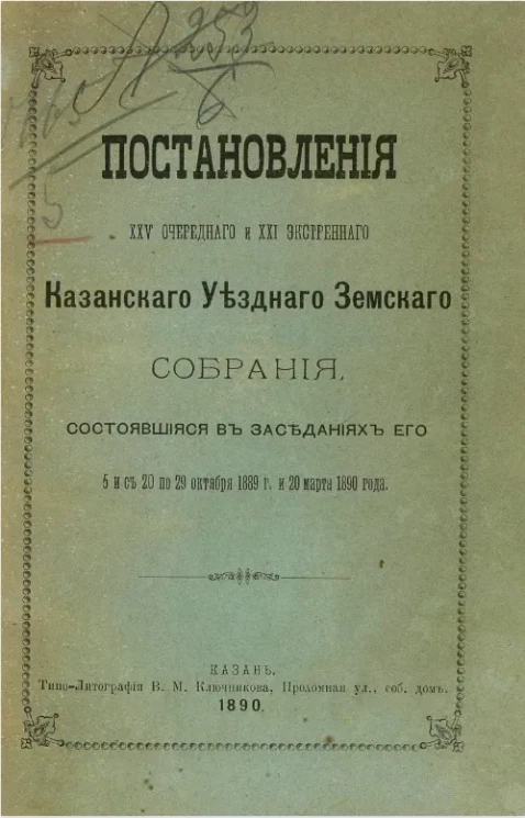 Постановления 25-го очередного и 21-го экстренного Казанского уездного земского собрания, состоявшиеся в заседаниях его 5 и с 20 по 29 октября 1889 года и 20 марта 1890 года