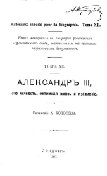 Новые материалы по биографии российских коронованных особ, составленные на основании заграничных документов. Том 12. Александр III, его личность, интимная жизнь и правление