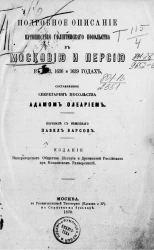 Подробное описание путешествия голштинского посольства в Московию и Персию в 1633, 1636 и 1639 годах, составленное секретарем посольства Адамом Олеарием