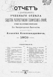 Отчет о деятельности учебного отдела общества распространения технических знаний, состоящего под августейшим покровительством Его Императорского Высочества Великого Князя Алексея Александровича, за 1903 год