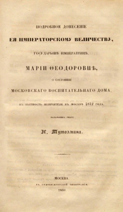 Подробное донесение её императорскому величеству, государыне императрице Марии Феодоровне, о состоянии Московского воспитательного дома, в бытность неприятеля в Москве 1812 года