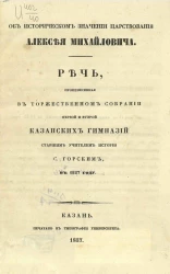 Об историческом значении царствования Алексея Михайловича. Речь, произнесенная в торжественном собрании первой и второй казанских гимназий старшим учителем истории С. Горским, в 1857 году