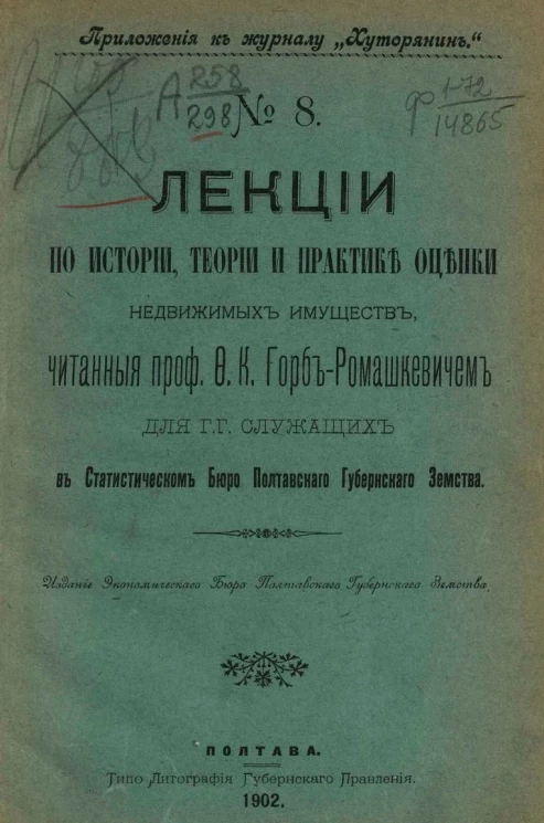 Приложение к журналу "Хуторянин", № 8. Лекции по истории, теории и практике оценки недвижимых имуществ, читанная профессором Ф.К. Горб-Ромашкевичем для господ служащих в статистическом бюро полтавского губернского земства